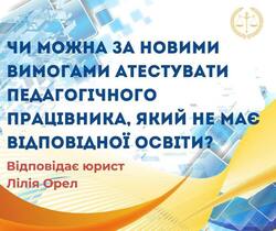 Чи можна за новими вимогами атестувати педагогічного працівника, який не має відповідної освіти?