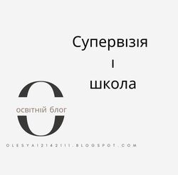 Супервізія і школа. Супервізор - це ще один "перевіряльник"?