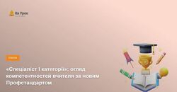 «Спеціаліст І категорії»: огляд компетентностей вчителя за новим Профстандартом