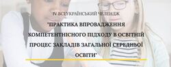 ІV Всеукраїнський челендж «Практика впровадження компетентнісного підходу в освітній процес закладів дошкільної та загальної середньої освіти»