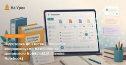 Підготовка до атестації педагога: впорядковуємо матеріали за допомогою NotebookLM (Gemini Notebook)