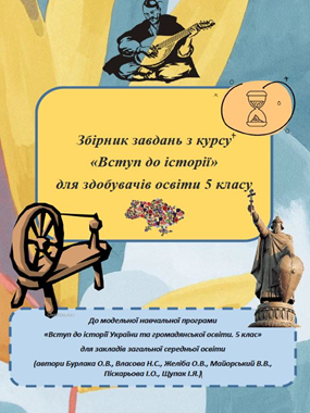 Збірник завдань з курсу "Вступ до історії" для здобувачів освіти 5 класу (до модельної навчальної програми «Вступ до історії України та громадянської освіти. 5 клас» для закладів загальної середньої освіти (автори Бурлака О.В., Власова Н.С., Желіба О.В., Майорський В.В., Піскарьова І.О., Щупак І.Я.)